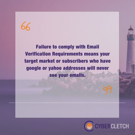 Graphic Quote that says: Failure to comply with Email Verification Requirements means your target market or subscribers who have google or yahoo addresses will never see your emails.
